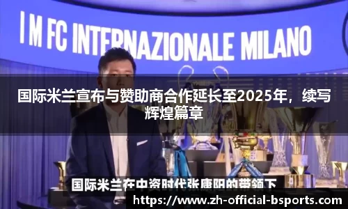 国际米兰宣布与赞助商合作延长至2025年，续写辉煌篇章