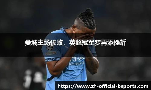 曼城主场惨败，英超冠军梦再添挫折
