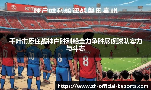 千叶市原迎战神户胜利船全力争胜展现球队实力与斗志