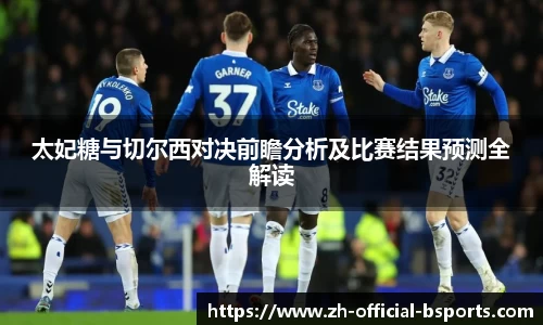 太妃糖与切尔西对决前瞻分析及比赛结果预测全解读