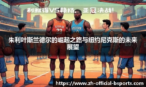 朱利叶斯兰德尔的崛起之路与纽约尼克斯的未来展望