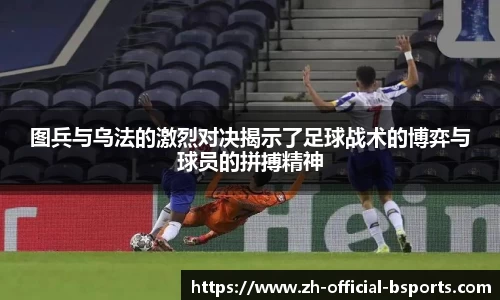 图兵与乌法的激烈对决揭示了足球战术的博弈与球员的拼搏精神