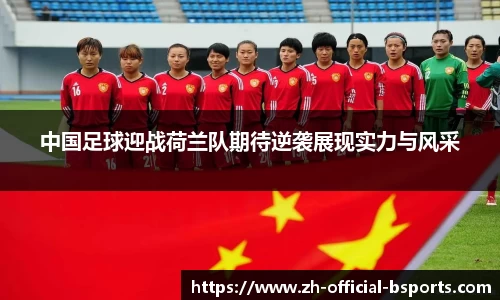 中国足球迎战荷兰队期待逆袭展现实力与风采