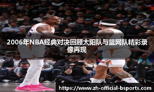 2006年NBA经典对决回顾太阳队与篮网队精彩录像再现