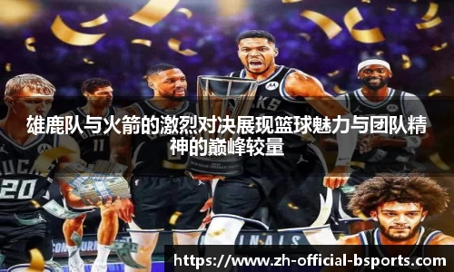 雄鹿队与火箭的激烈对决展现篮球魅力与团队精神的巅峰较量