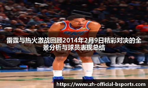 雷霆与热火激战回顾2014年2月9日精彩对决的全景分析与球员表现总结