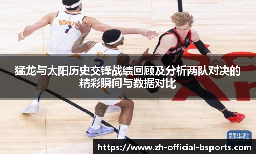 猛龙与太阳历史交锋战绩回顾及分析两队对决的精彩瞬间与数据对比