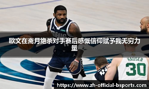 欧文在斋月绝杀对手赛后感慨信仰赋予我无穷力量