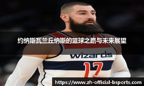 约纳斯瓦兰丘纳斯的篮球之路与未来展望