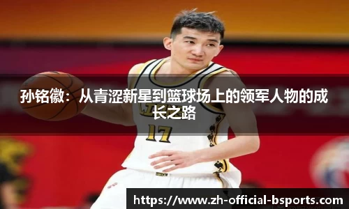 孙铭徽：从青涩新星到篮球场上的领军人物的成长之路