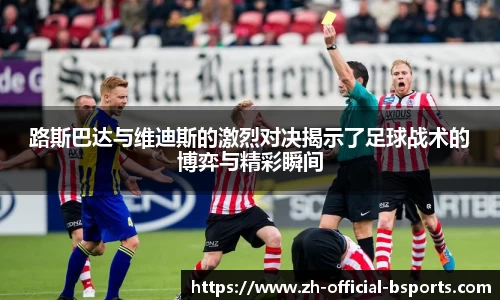 路斯巴达与维迪斯的激烈对决揭示了足球战术的博弈与精彩瞬间