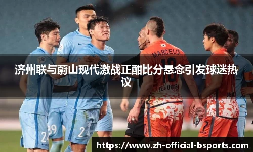 济州联与蔚山现代激战正酣比分悬念引发球迷热议