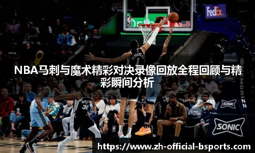 NBA马刺与魔术精彩对决录像回放全程回顾与精彩瞬间分析