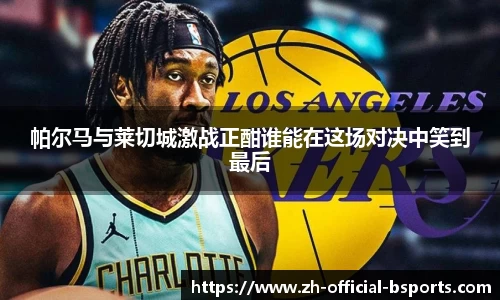 帕尔马与莱切城激战正酣谁能在这场对决中笑到最后