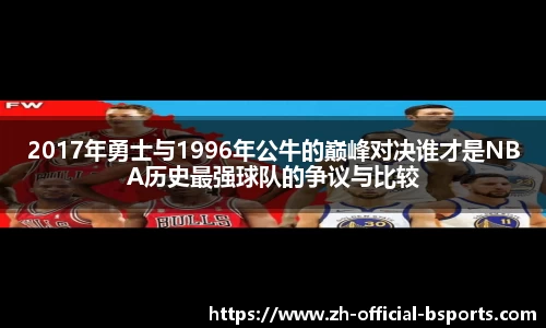 2017年勇士与1996年公牛的巅峰对决谁才是NBA历史最强球队的争议与比较