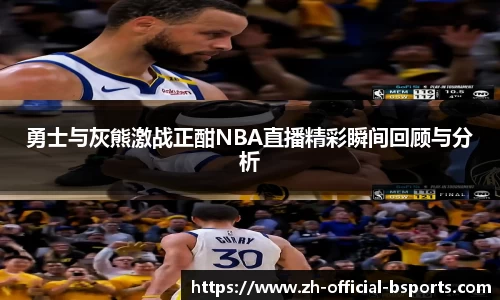 勇士与灰熊激战正酣NBA直播精彩瞬间回顾与分析