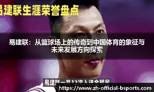 易建联：从篮球场上的传奇到中国体育的象征与未来发展方向探索