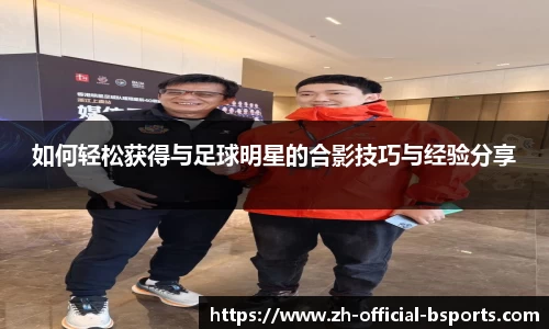 如何轻松获得与足球明星的合影技巧与经验分享