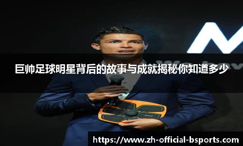 巨帅足球明星背后的故事与成就揭秘你知道多少