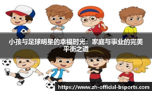 小孩与足球明星的幸福时光：家庭与事业的完美平衡之道